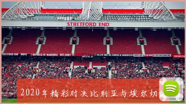 2020年精彩对决比利亚与埃尔切的巅峰之战回顾与分析