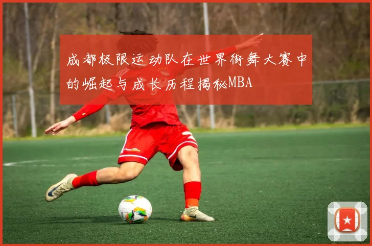 成都极限运动队在世界街舞大赛中的崛起与成长历程揭秘MBA