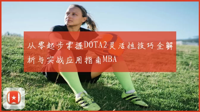 从零起步掌握DOTA2灵活性技巧全解析与实战应用指南MBA