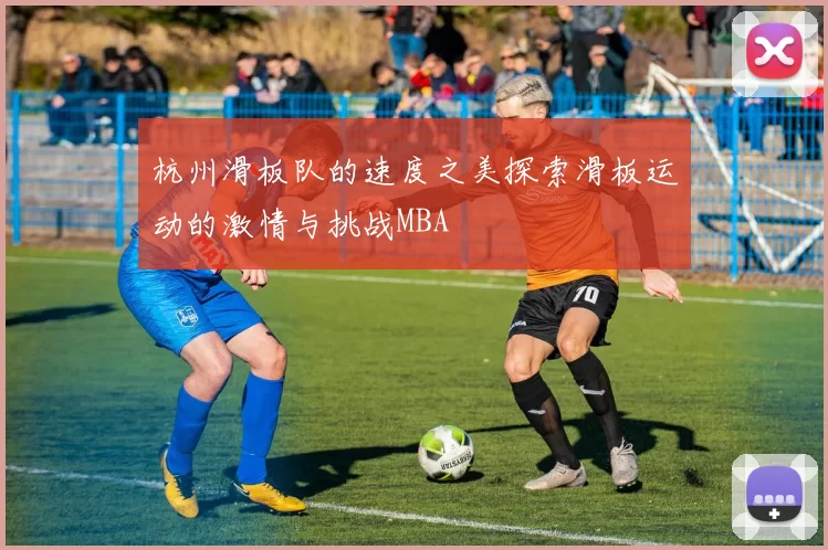 杭州滑板队的速度之美探索滑板运动的激情与挑战MBA