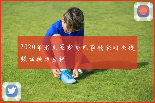 2020年尤文图斯与巴萨精彩对决视频回顾与分析