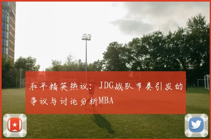 和平精英热议：JDG战队节奏引发的争议与讨论分析MBA