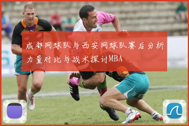 成都网球队与西安网球队赛后分析力量对比与战术探讨MBA