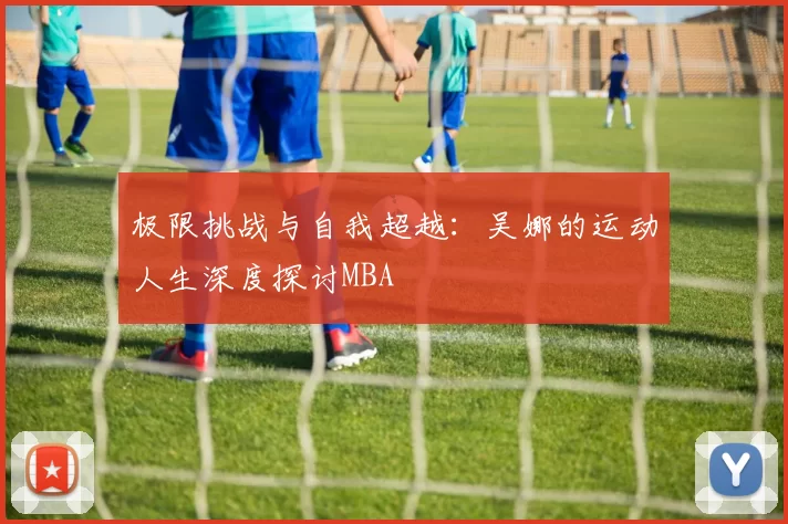 极限挑战与自我超越：吴娜的运动人生深度探讨MBA