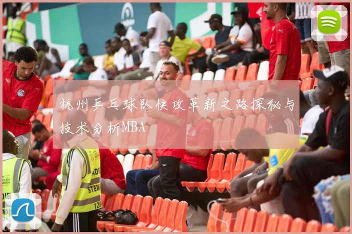 杭州乒乓球队快攻革新之路探秘与技术分析MBA