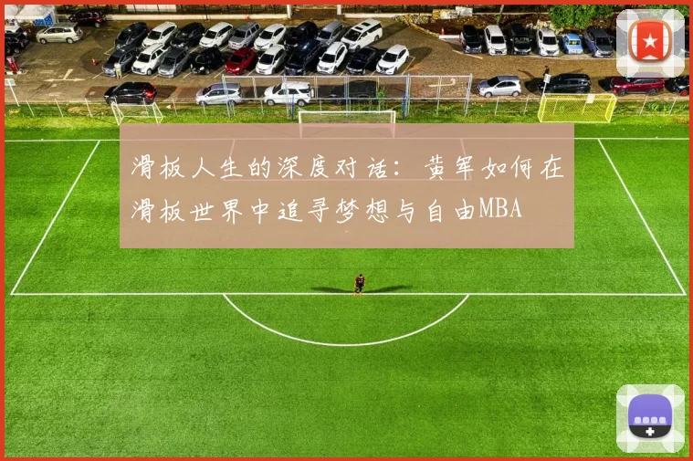 滑板人生的深度对话：黄军如何在滑板世界中追寻梦想与自由MBA