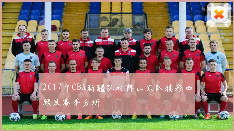 2017年CBA新疆队对阵山东队精彩回顾及赛季分析