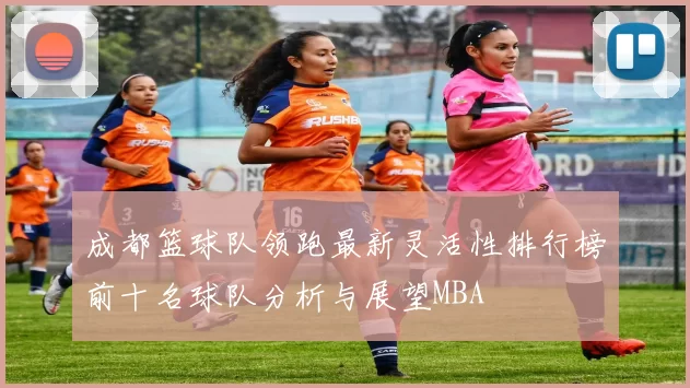 成都篮球队领跑最新灵活性排行榜前十名球队分析与展望MBA