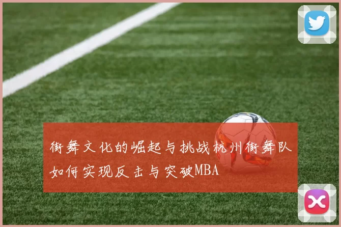 街舞文化的崛起与挑战杭州街舞队如何实现反击与突破MBA