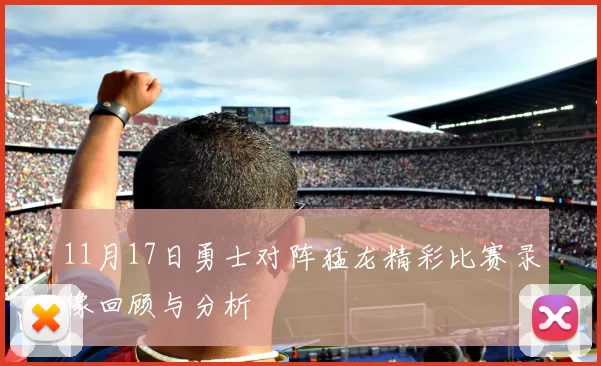 11月17日勇士对阵猛龙精彩比赛录像回顾与分析