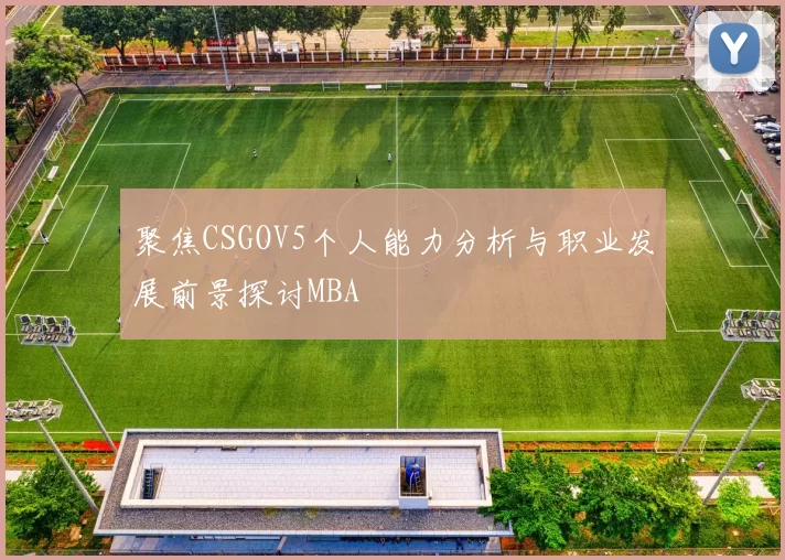 聚焦CSGOV5个人能力分析与职业发展前景探讨MBA