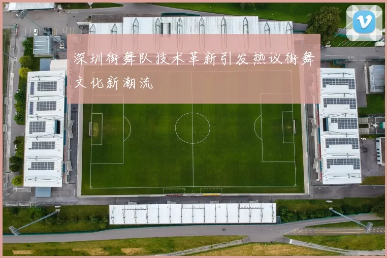 深圳街舞队技术革新引发热议街舞文化新潮流